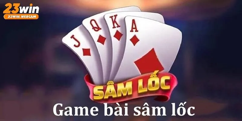 Sơ lược trò chơi bài Sâm Lốc 23WIN