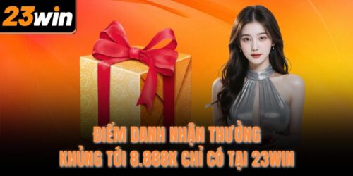 Điểm Danh Nhận Thưởng Khủng Tới 8.888k Chỉ Có Tại 23Win