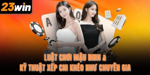 Luật Chơi Mậu Binh & Kỹ Thuật Xếp Chi Khéo Như Chuyên Gia