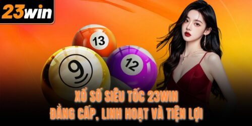 Xổ Số Siêu Tốc 23WIN - Đẳng Cấp, Linh Hoạt Và Tiện Lợi